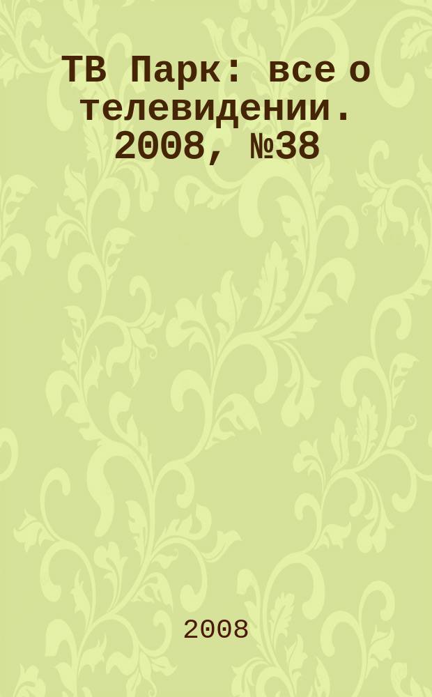 ТВ Парк : все о телевидении. 2008, № 38 (750)