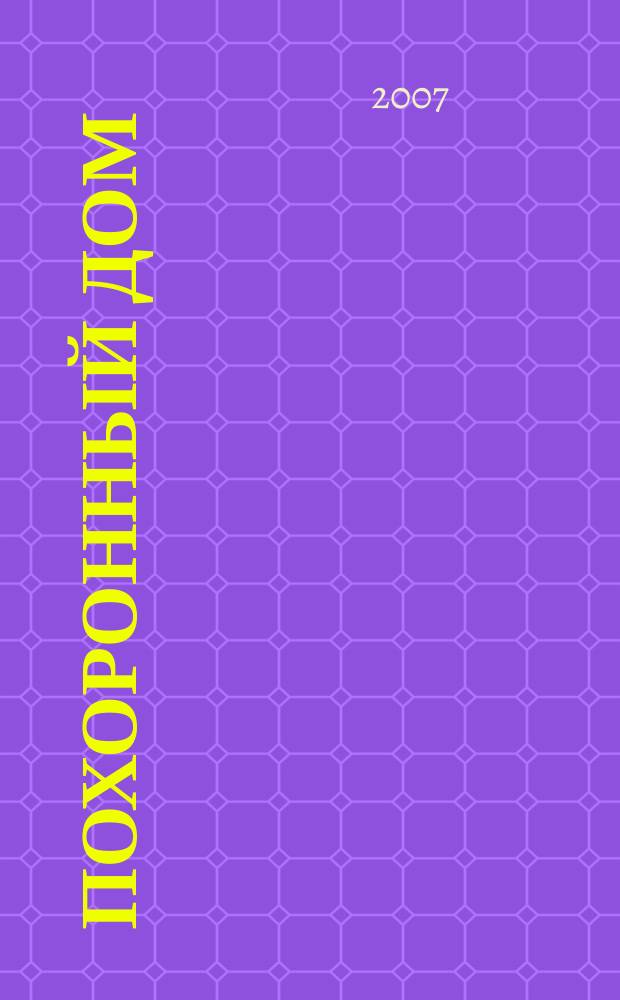 Похоронный дом : Рос. информ.-аналит. журн. 2007, № 3 : Материалы к парламентским слушаниям в Государственной Думе Российской Федерации на тему "Социально-экономические аспекты совершенствования законодательства в сфере похоронного дела"