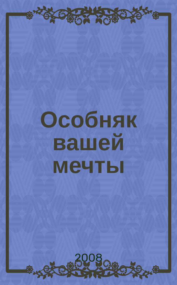 Особняк вашей мечты : От фундамента до интерьера. 2008, № 9 (50)