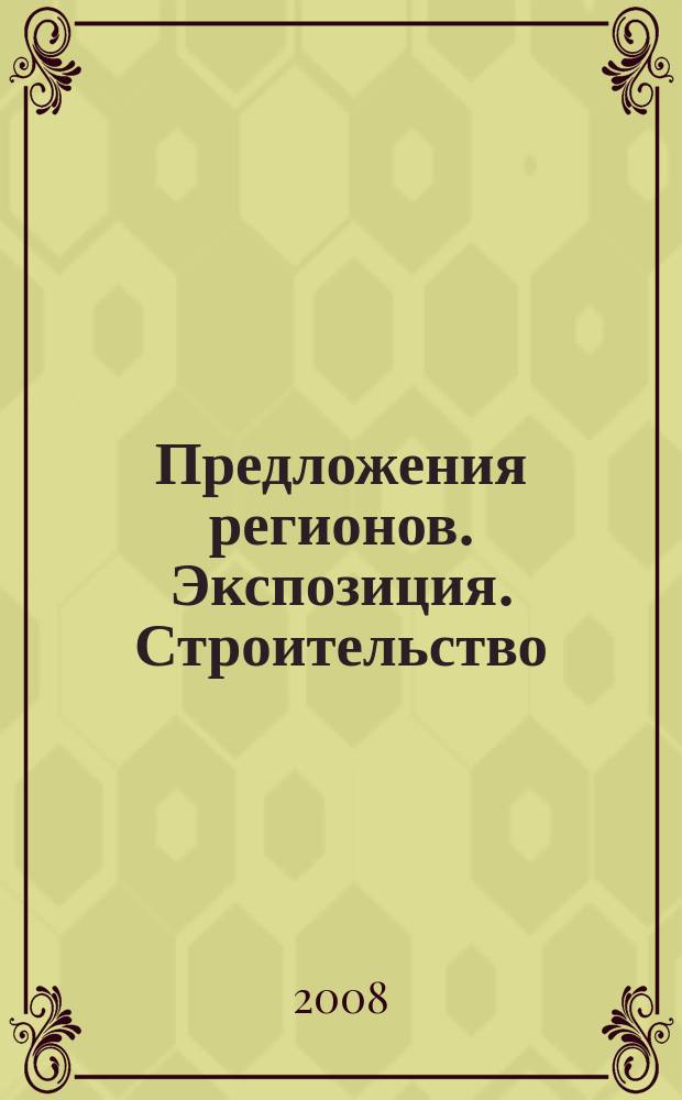 Предложения регионов. Экспозиция. Строительство : специализированное издание. 2008, № 5/С (72)