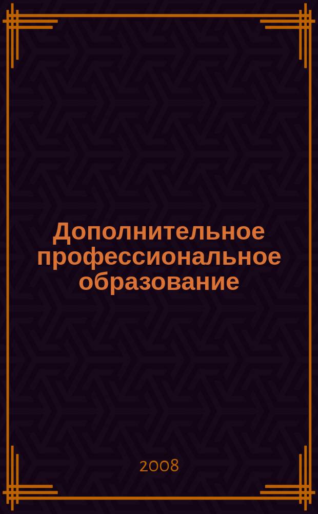 Дополнительное профессиональное образование : Состояние. Пробл. Перспективы. 2008, № 6 (52)
