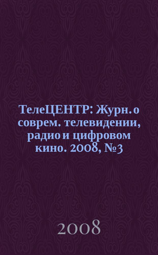 ТелеЦЕНТР : Журн. о соврем. телевидении, радио и цифровом кино. 2008, № 3 (28)