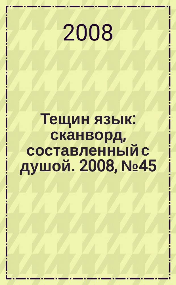 Тещин язык : сканворд, составленный с душой. 2008, № 45 (418)