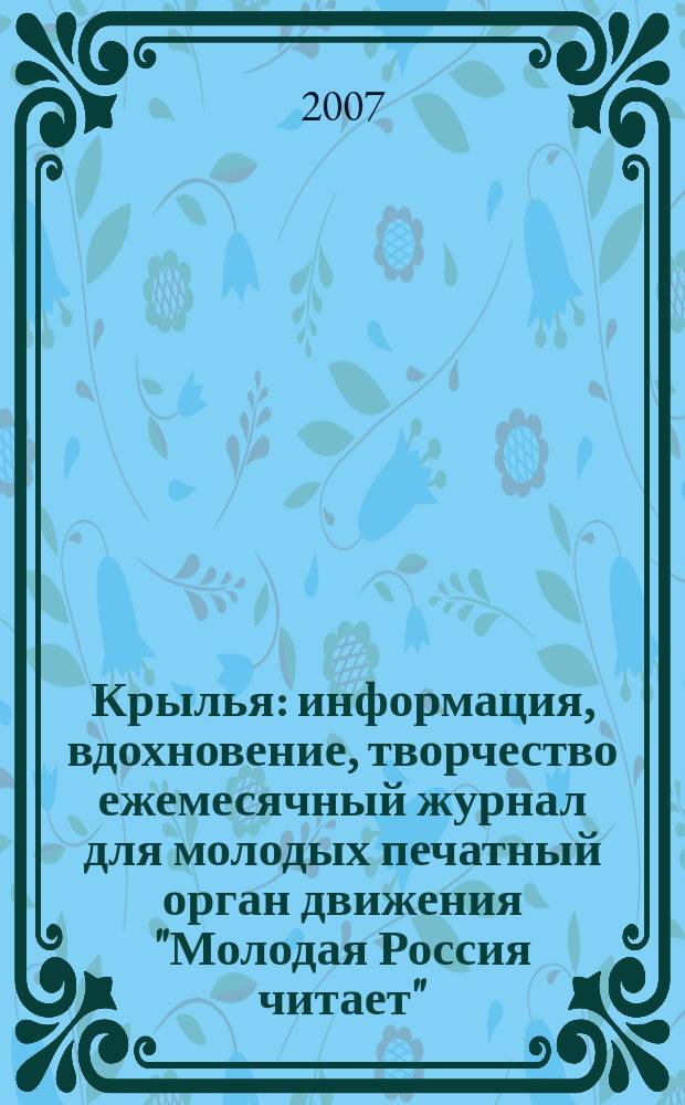 Крылья : информация, вдохновение, творчество ежемесячный журнал для молодых печатный орган движения "Молодая Россия читает". 2007, № 11/12