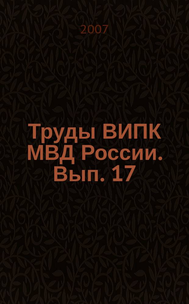 Труды ВИПК МВД России. Вып. 17 : Актуальные проблемы совершенствования профессиональной подготовки сотрудников ОВД