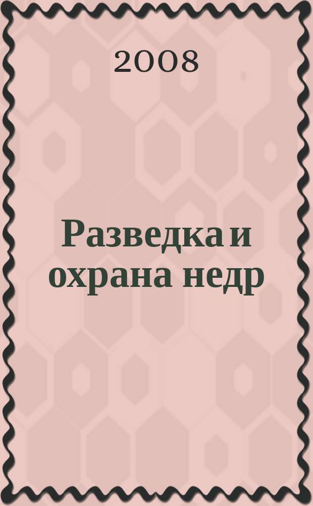 Разведка и охрана недр : Орган М-ва геологии и охраны недр. 2008, 10
