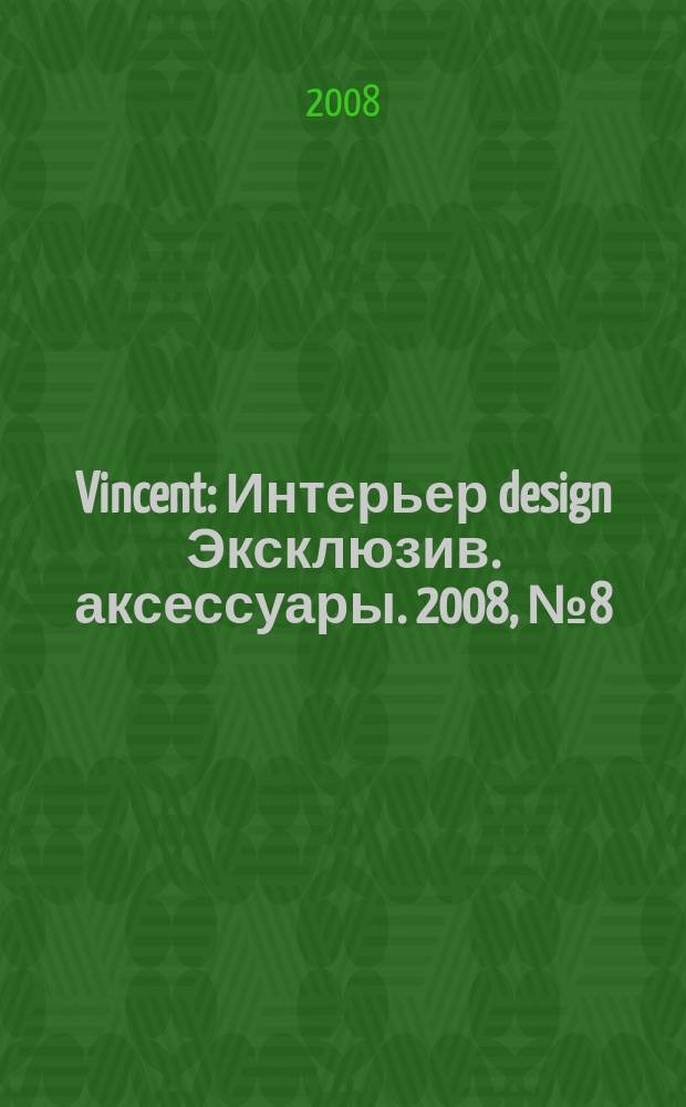 Vincent : Интерьер design Эксклюзив. аксессуары. 2008, № 8 (54)