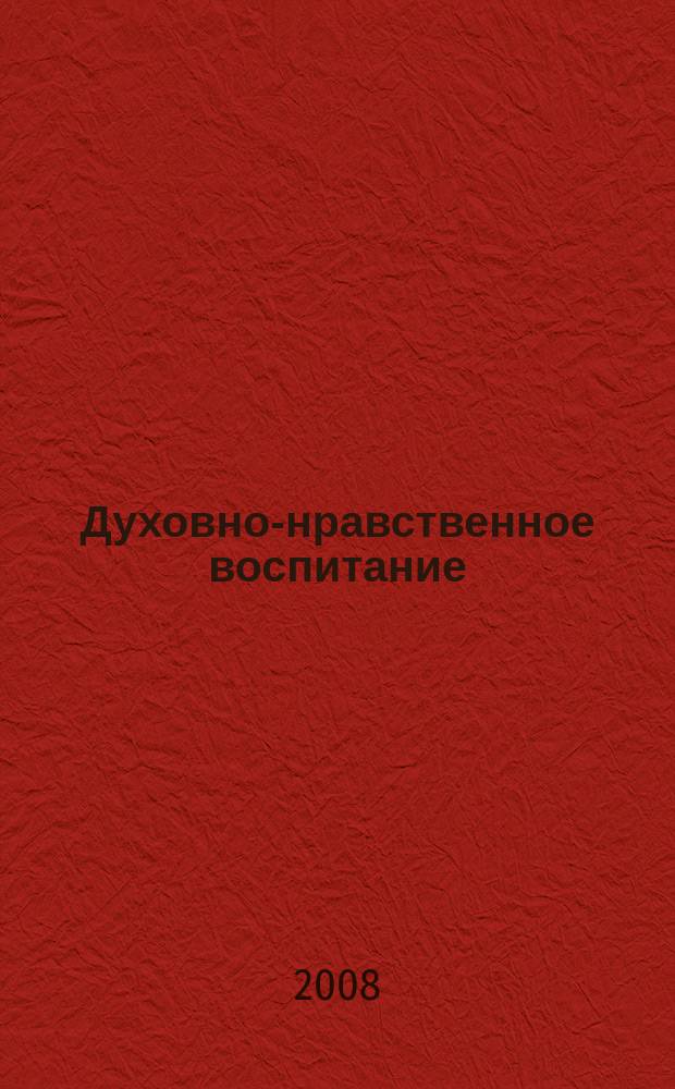 Духовно-нравственное воспитание : Науч.-просветит. журн. Прил. к журн. "Воспитание школьников". 2008, 5
