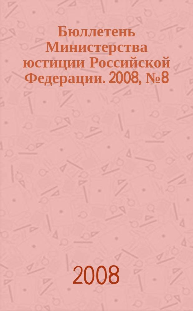 Бюллетень Министерства юстиции Российской Федерации. 2008, № 8 (128)
