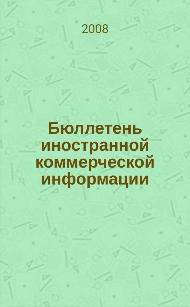 Бюллетень иностранной коммерческой информации : Издается Науч.-исслед. конъюнктурным ин-том М-ва внешней торговли СССР. 2008, № 100 (9346)
