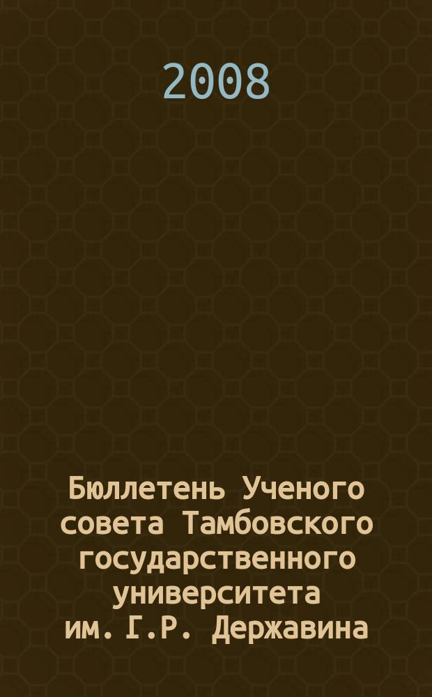 Бюллетень Ученого совета Тамбовского государственного университета им. Г.Р. Державина : информационное издание Ученого совета Тамбовского государственного университета им. Г. Р. Державина. 2008, № 8