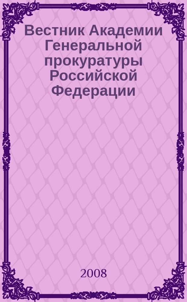 Вестник Академии Генеральной прокуратуры Российской Федерации : научно-практический журнал Академии Генеральной прокуратуры Российской Федерации. 2008, № 2 (4)