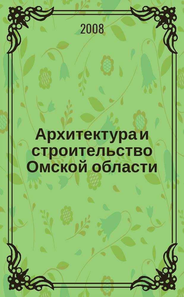 Архитектура и строительство Омской области : Информ.-аналит. журн. 2008, № 10 (61)