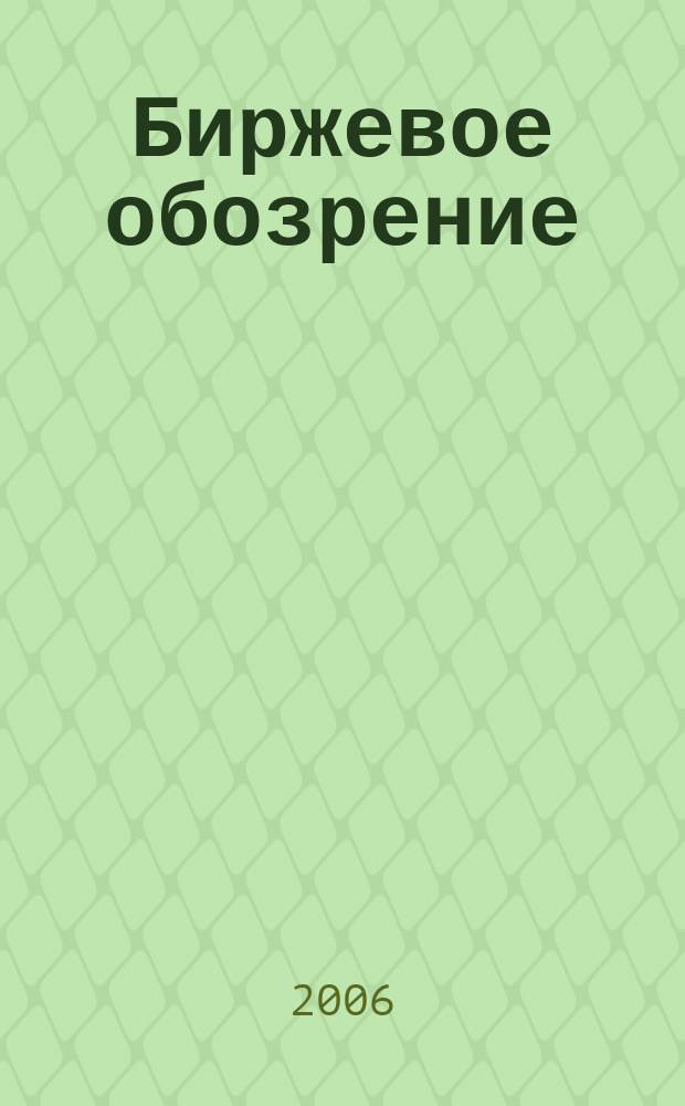 Биржевое обозрение : Информ. аналит. журн. Совмест. проект Моск. межбанк. валют. биржи и журн. "Рынок цен. бумаг". 2006, № 6 (32)