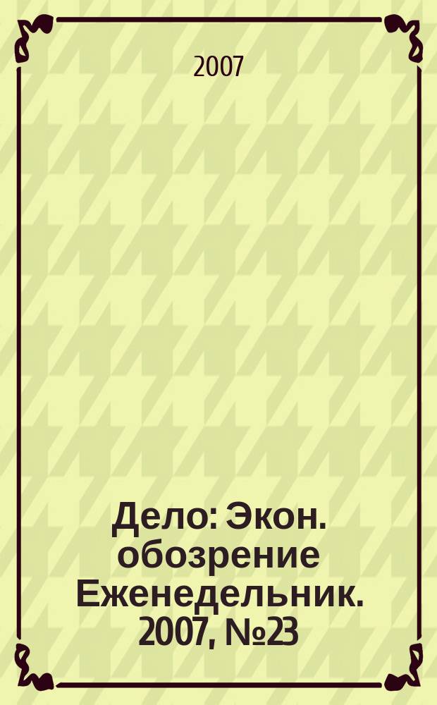 Дело : Экон. обозрение Еженедельник. 2007, № 23 (686)