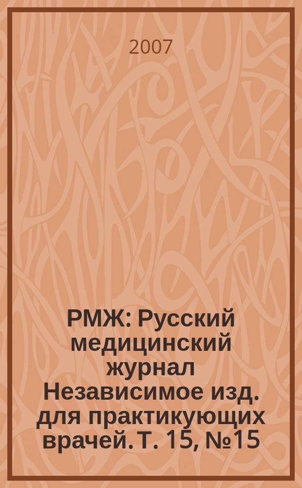 РМЖ : Русский медицинский журнал Независимое изд. для практикующих врачей. Т. 15, № 15 (296) : Клинические рекомендации и алгоритмы для практикующих врачей