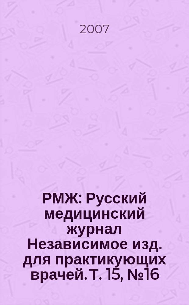 РМЖ : Русский медицинский журнал Независимое изд. для практикующих врачей. Т. 15, № 16 (297) : Избранные лекции для семейных врачей
