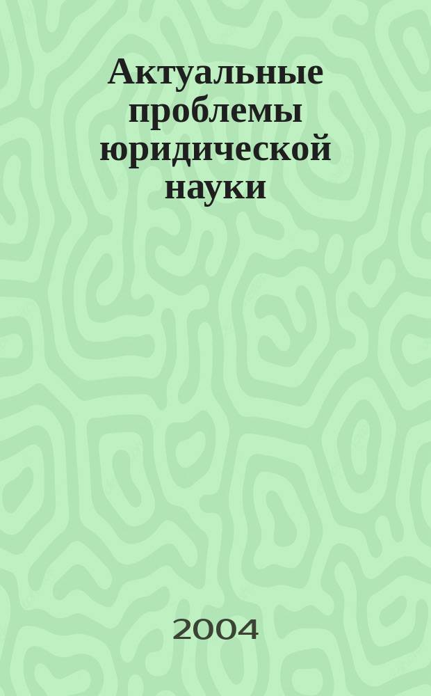 Актуальные проблемы юридической науки: итоги научных исследований аспирантов и соискателей : сборник научных трудов