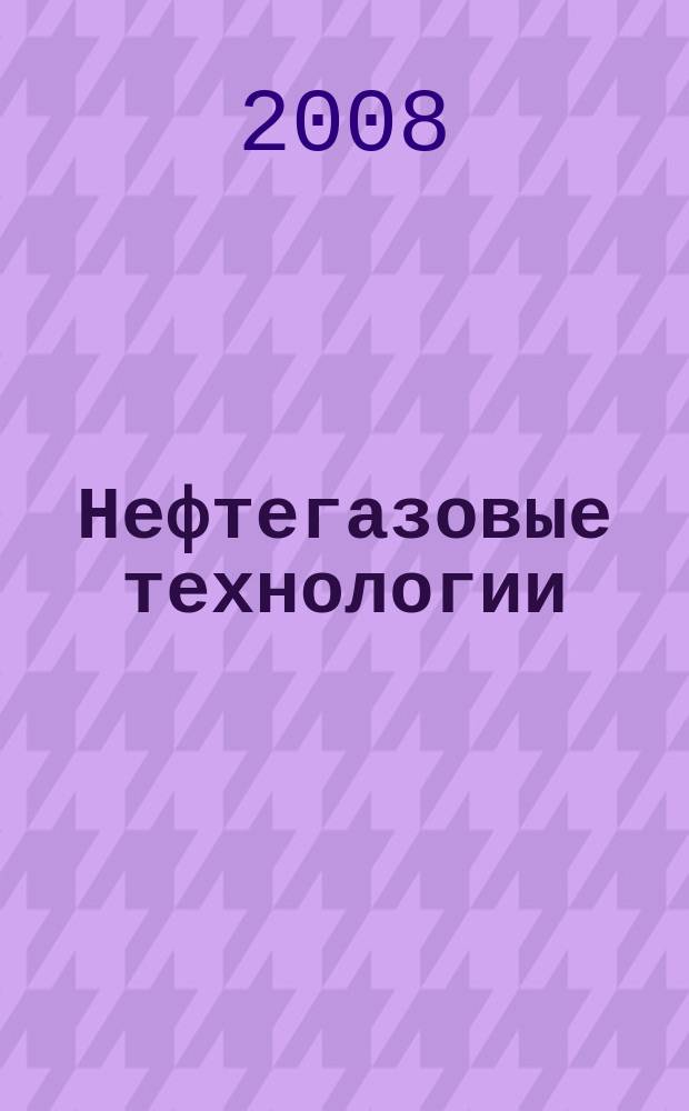 Нефтегазовые технологии : Ежемес. журн. Пер. журн. по нефтегазовой технологии фирмы "Галф паблишинг компани": World Oil, Pipe line industry, Hydrocarbon processing. 2008, № 10