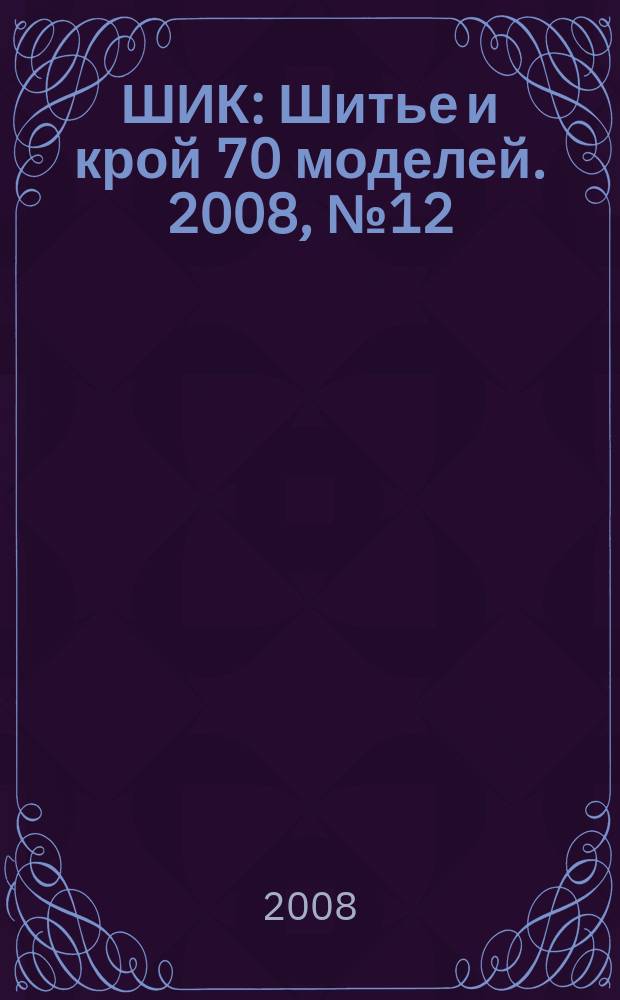 ШИК : Шитье и крой 70 моделей. 2008, № 12