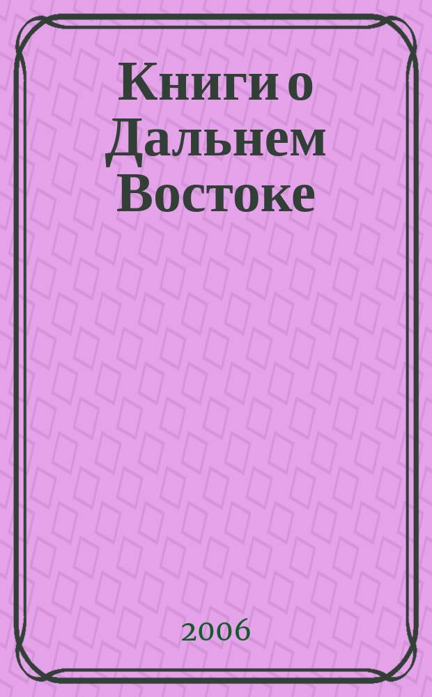 Книги о Дальнем Востоке : Библиогр. указ. 2005, вып. 3