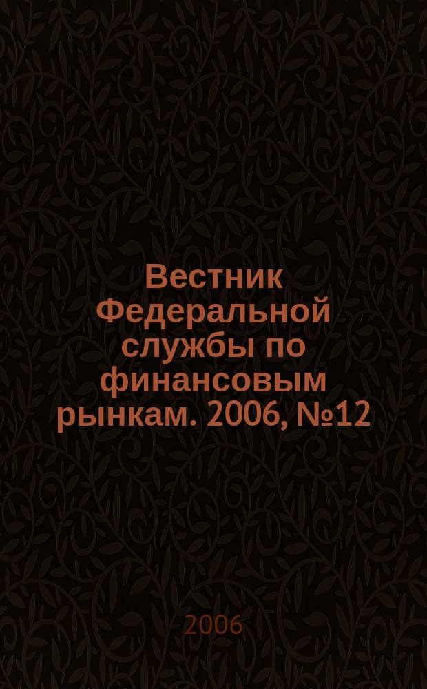 Вестник Федеральной службы по финансовым рынкам. 2006, № 12 (121)