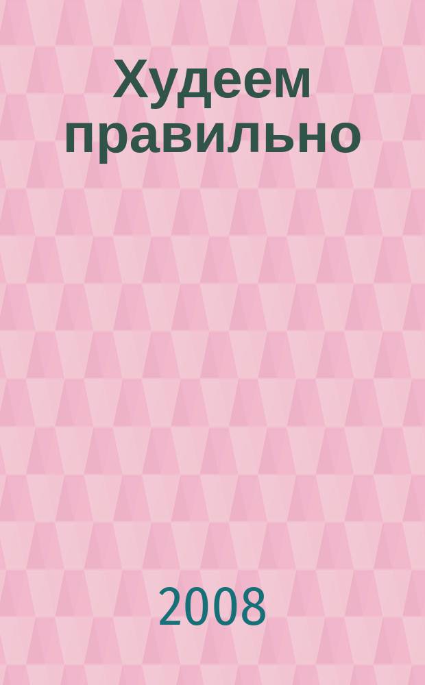 Худеем правильно : вкусно, легко, надёжно. 2008, № 11