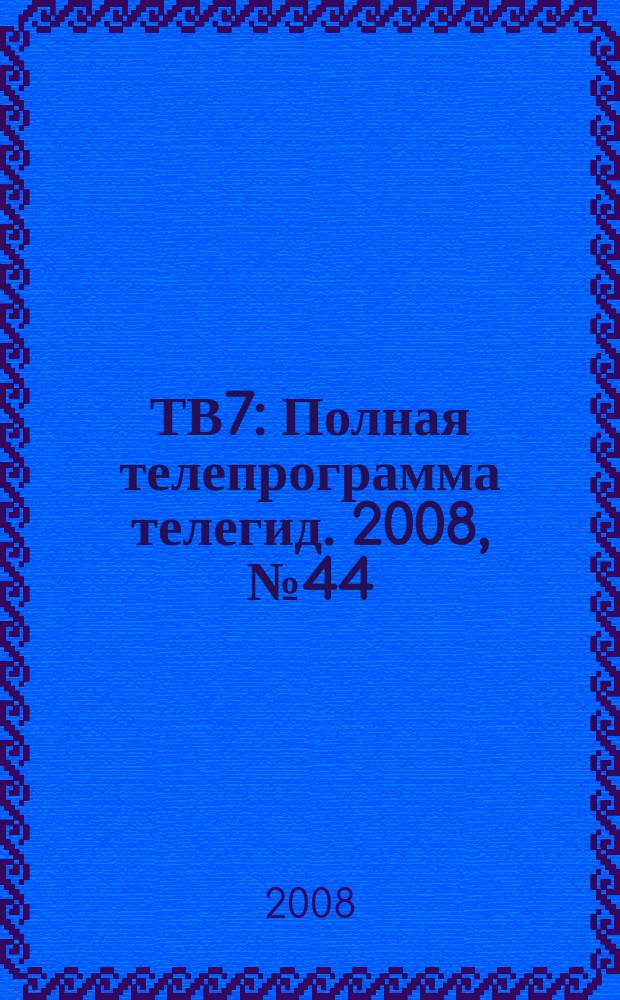 ТВ7 : Полная телепрограмма телегид. 2008, № 44