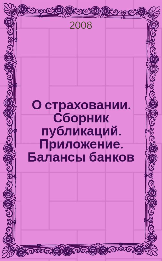 О страховании. Сборник публикаций. Приложение. Балансы банков : содействие прогрессу российского страхования. 2008, № 22-2-ББ (05.11.08)