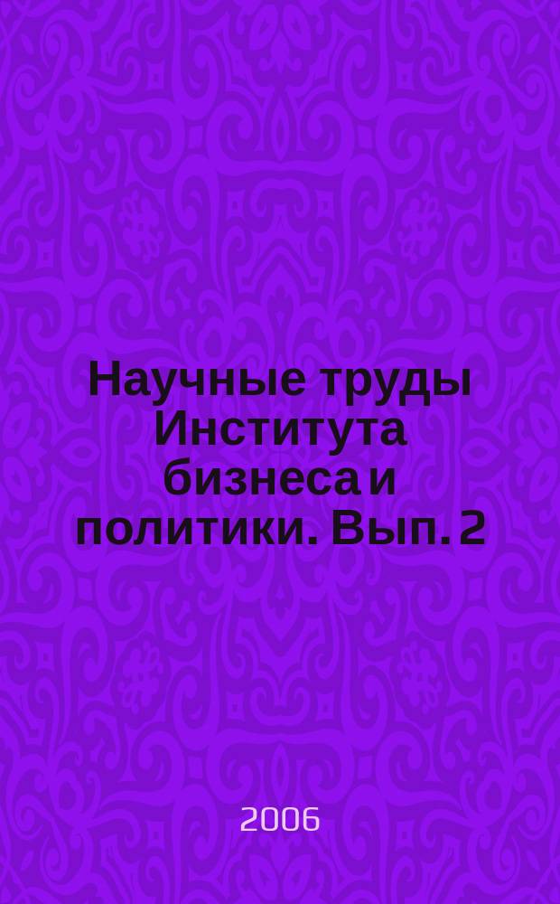 Научные труды Института бизнеса и политики. Вып. 2 : Вопросы истории и политики