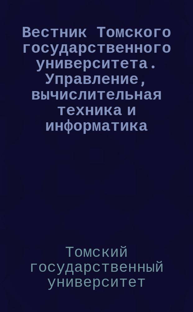 Вестник Томского государственного университета. Управление, вычислительная техника и информатика : научный журнал