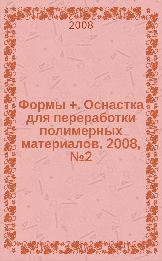 Формы +. Оснастка для переработки полимерных материалов. 2008, № 2 (4)