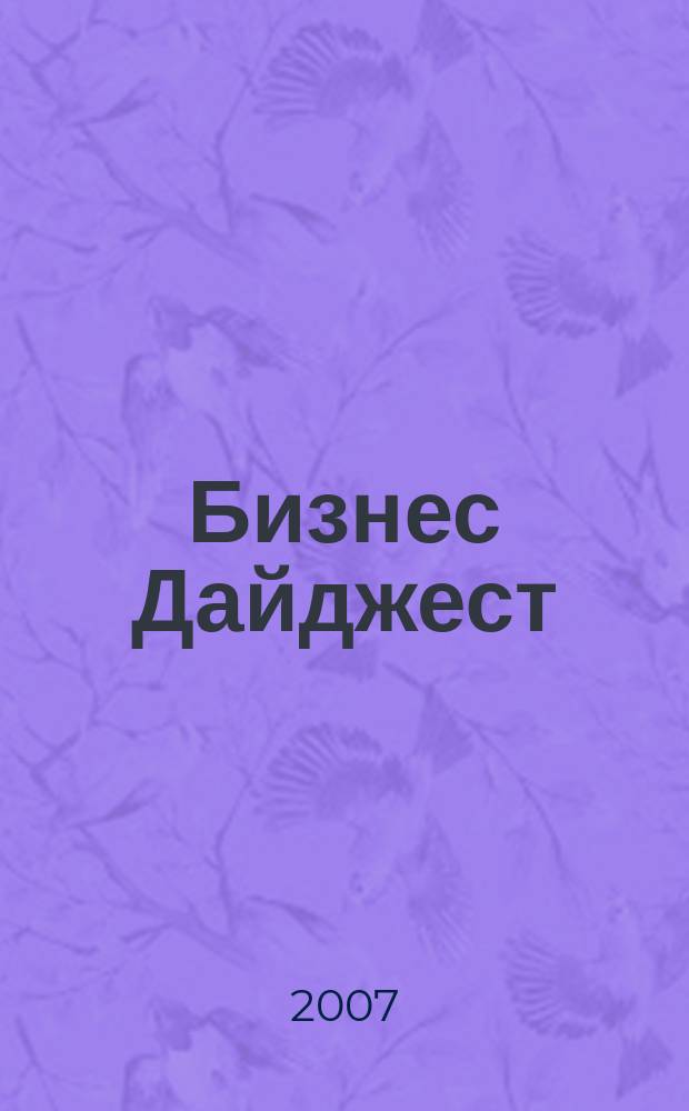 Бизнес Дайджест : социально-экономический информационный журнал. 2007, № 1 (4)