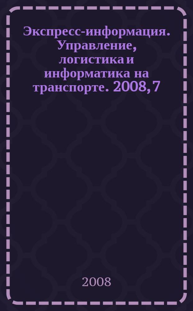 Экспресс-информация. Управление, логистика и информатика на транспорте. 2008, 7