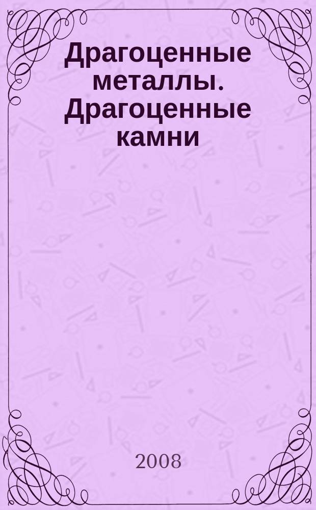 Драгоценные металлы. Драгоценные камни : Бюл. экон.-правовой и деловой информ. Прил. к журн. "Драгоц. металлы". 2008, № 7 (175)