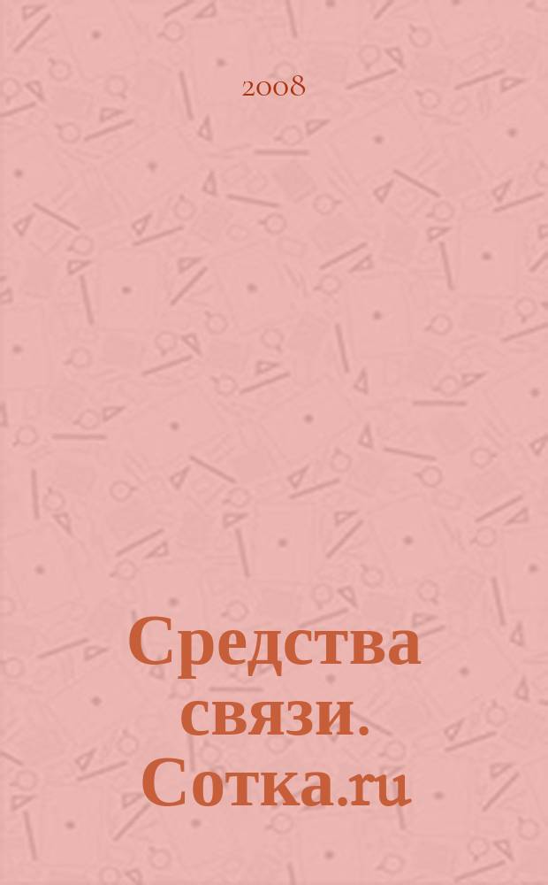 Средства связи. Сотка.ru : изд. "Группы компаний "Бюллетень недвижимости". 2008, № 331