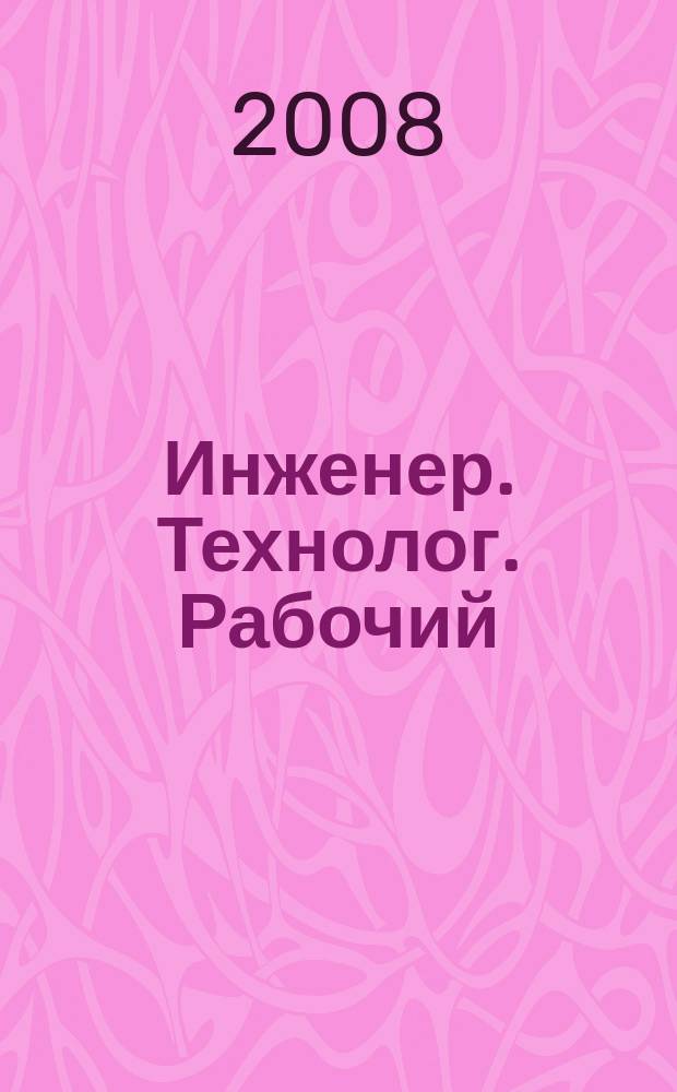 Инженер. Технолог. Рабочий : ИТР Ежемес. публицист. произв.-техн. журн. 2008, № 10 (94)