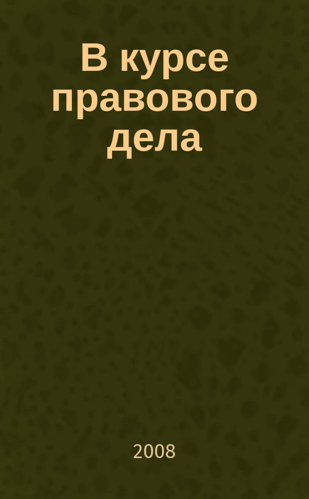 В курсе правового дела : практический журнал для бухгалтера, кадровика, юриста, руководителя. 2008, № 19 (95)