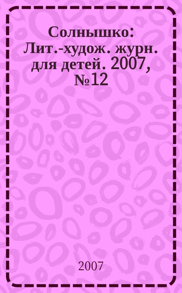 Солнышко : Лит.-худож. журн. для детей. 2007, № 12