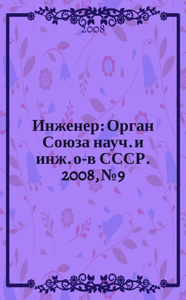 Инженер : Орган Союза науч. и инж. о-в СССР. 2008, № 9