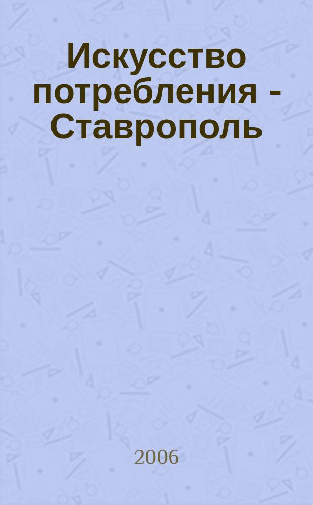 Искусство потребления - Ставрополь : журнал для тех, кто выбирает лучшее ежемесячный потребительский журнал. 2006, № 3 (3)