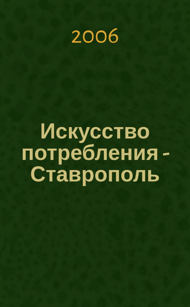 Искусство потребления - Ставрополь : журнал для тех, кто выбирает лучшее ежемесячный потребительский журнал. 2006, № 5 (5)