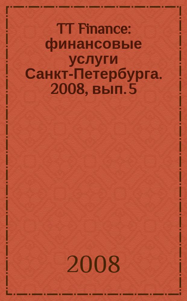 TT Finance : финансовые услуги Санкт-Петербурга. 2008, вып. 5 : Ипотека и лизинг