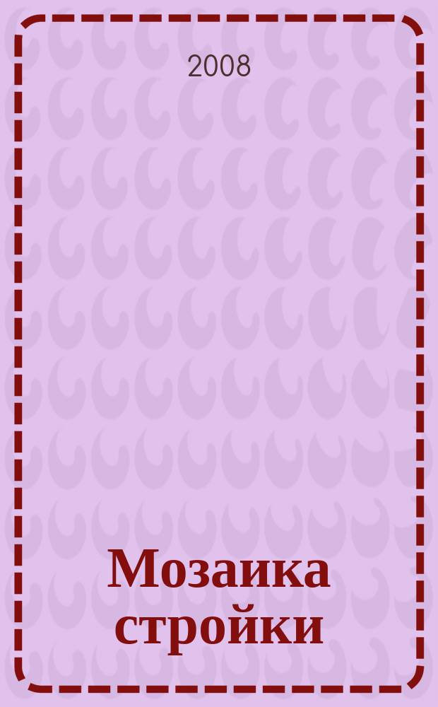 Мозаика стройки : ремонт. Строительство. Недвижимость специализированно-информационный журнал. 2008, № 10 (14)