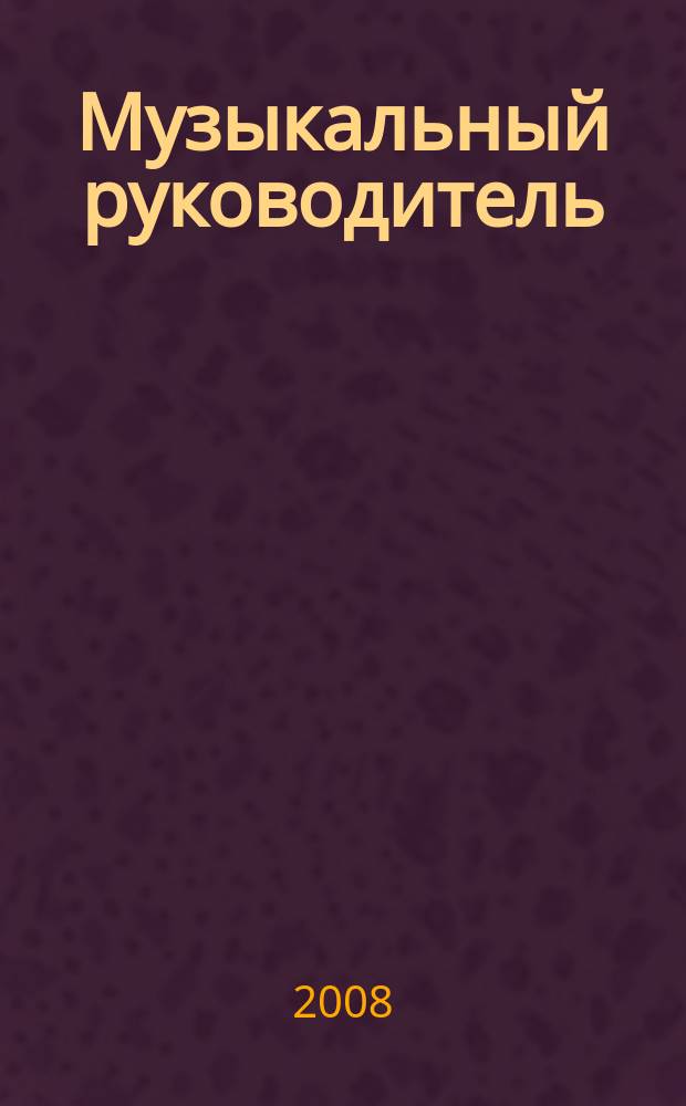 Музыкальный руководитель : МР Ил. метод. журн. для муз. руководителей. 2008, 5