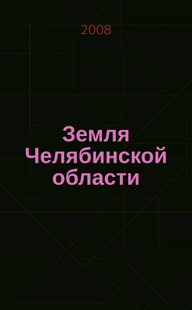 Земля Челябинской области : информационно-аналитический журнал. 2008, № 1 (1) (июнь)