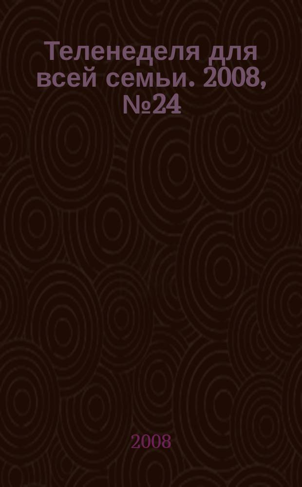 Теленеделя для всей семьи. 2008, № 24 (79)