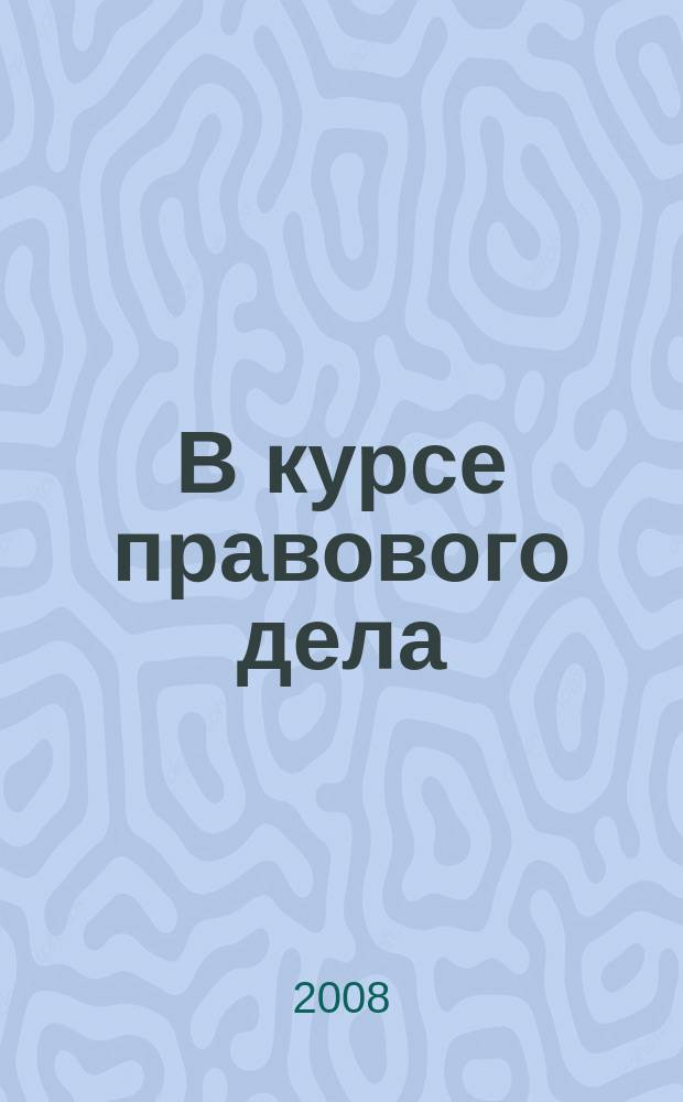 В курсе правового дела : практический журнал для бухгалтера, кадровика, юриста, руководителя. 2008, № 22 (98)