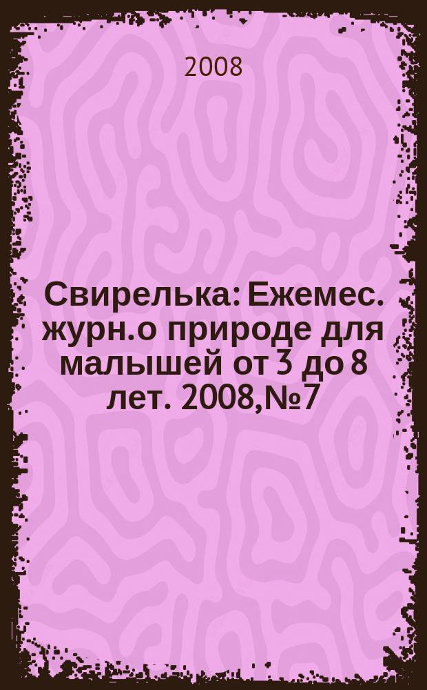 Свирелька : Ежемес. журн. о природе для малышей от 3 до 8 лет. 2008, № 7