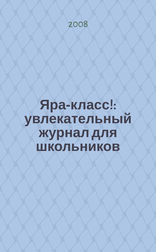 Яра-класс! : увлекательный журнал для школьников : младший и средний школьный возраст